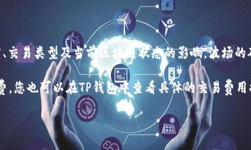 关于TP钱包（Trust Portfolio Wallet）上的波场（Tron）矿工费，具体费用可能会有所变动，通常会受到网络拥堵程度、交易类型及当前区块链状态的影响。波场的矿工费相对较低，一般在几美分到几十美分之间。此外，每次交易都会根据用户选择的手续费等级（低、中、高）有所不同。

当计划在TP钱包上进行交易时，建议查看当前的矿工费，并确保钱包里有足够的TRX（波场的原生代币）作为交易手续费。您也可以在TP钱包中查看具体的交易费用提示，以做出更明智的决定。

如果您有进一步的具体问题或者需要了解更多信息，请告知！