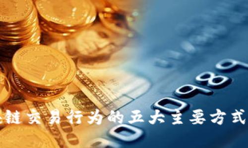 2025必看：区块链交易行为的五大主要方式，立即深入探索！