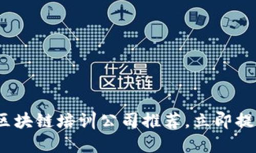 2025必看：区块链培训公司推荐，立即提升您的技能！