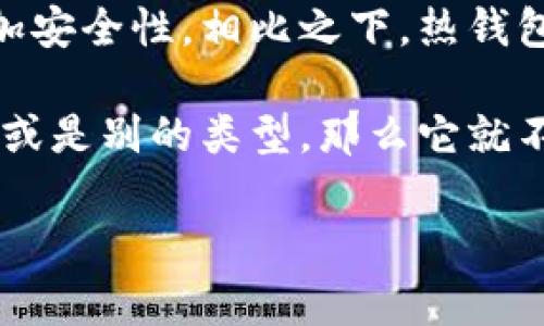 TP（Trust Platform）通常指的是一种智能合约平台或电子钱包；然而，如果你提到的TP是特定的冷钱包产品或服务，比如“TP钱包”或者“TP冷钱包”，需要明确具体名称或上下文。

冷钱包通常是指一种不与互联网直接连接的钱包，用于存储加密货币，以增加安全性。相比之下，热钱包则是常常在线的，便于快速交易但相对安全性较低。

如果TP是指一种冷钱包，那么你可以认为它属于冷钱包；如果它是个热钱包，或是别的类型，那么它就不属于冷钱包。具体来说，你可以查阅这个钱包的官方资料以获取准确答复。

如果你对冷钱包有更深入的兴趣或者有其他相关问题，也可以随时提问！