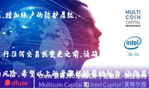 如何修改TP钱包交易密码：简单步骤指南

TP钱包是一款流行的数字资产管理工具，允许用户方便地进行交易和管理他们的加密货币资产。而为了确保资产的安全性，修改交易密码是一个重要的操作。无论你是新手用户，还是对TP钱包比较熟悉的人，以下步骤将为你提供一个清晰而详细的指南，帮助你顺利完成交易密码的修改。

第一步：打开TP钱包应用

首先，在你的手机上找到并打开TP钱包应用。确保你使用的版本是最新的，以获得最佳的用户体验和安全功能。如果你的应用需要更新，请及时更新，以避免潜在的安全风险。

第二步：登录你的账户

在TP钱包主界面上，输入你的账户信息进行登录。这通常包括你的手机号或者邮箱地址，以及当前的交易密码。务必确保输入的信息正确无误，以免由于输入错误导致无法登录。

第三步：访问安全设置

成功登录后，寻找“账户”或“安全”选项。这部分通常位于应用的主菜单中，可能以齿轮图标或其他类似图标表示。点击进入该选项，进入账号的安全设置界面。

第四步：选择修改交易密码选项

在安全设置中，查找“修改交易密码”或类似的选项。点击此选项后，系统可能会要求你输入当前的交易密码，以验证你的身份。这是为了保护你的账户，确保只有你可以进行这样的修改。

第五步：设置新的交易密码

在输入当前密码后，系统会提示你输入新的交易密码。建议制定一个强密码，包含字母、数字及特殊符号，且长度不小于8位。这样的密码更难被破解，可以有效提高账户的安全性。

第六步：确认新密码

在你输入新密码后，系统会要求你再次输入以确认。在这一环节，请确保两次输入的密码完全一致。如果两次输入不同，系统将提示错误，并要求重新输入。

第七步：保存修改的密码信息

确认后，系统会提示你修改成功。这时，请务必记住新的交易密码，并建议将其记录在安全的地方。同时，不要将密码分享给他人，以防损失资产。

第八步：定期修改交易密码的建议

为了加强账户安全，建议每隔一段时间（例如几个月）就修改一次交易密码。此外，开启双重验证功能将进一步增强安全性，增加账户的防护层级。

总结

修改TP钱包的交易密码是保护你数字资产安全的重要步骤。通过上述简单的步骤，你可以快速有效地完成这一操作。在进行任何交易或变更之前，请确保你的账户信息是最新的，并且始终保持警惕，防止钓鱼攻击和其他网络安全威胁。!

在当前数字资产迅猛发展的时代，安全永远是第一位的。通过定期检查你的账户安全设置和密码更改，能有效避免潜在的风险。希望以上的步骤能够帮助到你，让你在使用TP钱包时更加安心无忧。