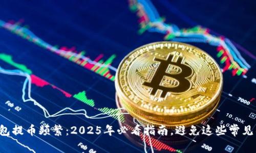 TP钱包提币频繁：2025年必看指南，避免这些常见错误！