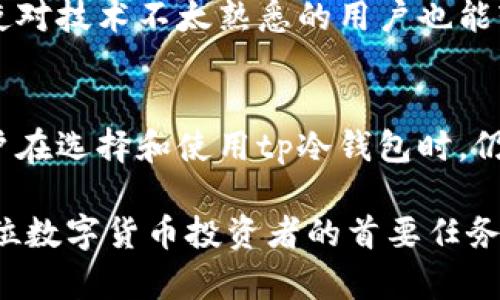 在如今数字货币交易愈发活跃的时代，安全性成为了每一位投资者所关心的重点。而“tp冷钱包”则是一个在加密货币领域中愈发流行的术语。我们可以从几个方面来深入理解这个概念。

什么是冷钱包？
冷钱包，顾名思义，是指一种不与互联网直接连接的加密货币存储方式。这类钱包的核心优势在于它们能够提供较高的安全性，防止黑客攻击和其他在线威胁。相较于热钱包（在线钱包），冷钱包能够有效地降低资产被盗的风险。

tp冷钱包的定义
tp冷钱包中的“tp”通常代表“Trusted Platform”，即受信的平台，暗示这种冷钱包具备高度的可靠性与安全性。它的设计理念是通过高度安全的硬件设施，如USB设备或硬件加密卡，以物理方式保护用户的数字资产。这种冷钱包在用户进行交易时，需将其连接到计算机上，但在平时，它是完全离线的，从而显著降低了资产被窃取的风险。

tp冷钱包的优势
使用tp冷钱包的优势不止于安全性。在当前加密货币市场中，许多投资者希望用更稳妥的方式来管理他们的数字资产。下面是一些主要优势：
ul
    listrong超高的安全性：/strong由于冷钱包不与互联网连接，黑客无法远程访问它们，保护用户的资产不受威胁。/li
    listrong私钥管理：/strong冷钱包通常可以让用户完全掌控他们的私钥，确保没有第三方能够未经授权访问他们的资产。/li
    listrong耐用性：/strong许多tp冷钱包由高品质材料制成，能够在不同环境下保持良好的性能。/li
/ul

如何使用tp冷钱包
虽然tp冷钱包为用户提供了极大的安全性，但在使用时，仍需遵循一些标准操作，以确保资产的安全和有效管理。
首先，用户需要从信誉良好的厂商购买tp冷钱包。这个步骤至关重要，因为市场上存在许多伪劣产品，它们可能在不知不觉中威胁用户的资产安全。
其次，用户必须在设置tp冷钱包时，妥善保存自己的助记词和私钥。这两个信息是恢复钱包和访问资产的关键。因此，建议将这些信息保存到安全的地方，并避免与他人共享。
此外，定期备份钱包的文件也是一个不错的习惯。即使冷钱包设计用于长期存储，也不应完全依赖于单一设备。定期备份能够为用户提供额外的安全保障。

tp冷钱包的选择指南
在选择tp冷钱包时，用户需要考虑多个因素，以确保所选产品符合自己的需求：
ul
    listrong兼容性：/strong确保冷钱包支持用户所拥有的数字货币种类。一些钱包可能只支持比特币，而其他钱包可能支持更广泛的货币。/li
    listrong安全特性：/strong检查冷钱包的安全性能，包括加密技术和用户身份验证机制等。/li
    listrong用户评价：/strong在购买之前，可以查阅产品的用户评价，了解其他用户的使用体验。/li
/ul

冷钱包的未来趋势
随着数字货币市场的不断发展，冷钱包的设计与功能也在不断演进。越来越多的技术公司和初创企业专注于开发更为安全、便捷的冷钱包。
例如，一些冷钱包开始集成生物识别技术，如指纹识别或面部识别，这进而提升了用户验证的安全性。此外，冷钱包的用户界面也变得越来越友好，使得即使对技术不太熟悉的用户也能轻松使用。

总结
总的来说，tp冷钱包在保护数字资产安全方面扮演着重要角色。凭借其高安全性、私钥管理和耐用性，tp冷钱包成为许多投资者首选的存储方式。然而，用户在选择和使用tp冷钱包时，仍需要保持谨慎，确保资产的安全。此外，随着技术的进步，tp冷钱包的发展也将持续影响数字货币的未来格局。

因此，了解tp冷钱包这一概念不仅对新手投资者至关重要，对已经活跃于数字货币市场的老手同样意义重大。在未来的发展中，确保资产安全仍将是每一位数字货币投资者的首要任务。