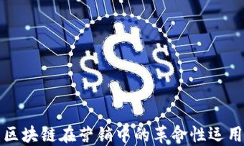 
2025必看：区块链在营销中的革命性运用，立即了解！