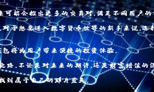 2025必看：如何高效使用BNB TP钱包，立即入门并投资加密货币！
BNB, TP钱包, 加密货币, 投资策略/guanjianci

引言：为什么选择BNB TP钱包？
在当今这个数字化快速发展的时代，越来越多的个人和企业开始关注加密货币领域。而在众多的加密资产中，BNB（币安币）凭借其在币安生态系统中的重要性，逐渐成为投资者的青睐之选。然而，如何安全、高效地管理这些资产呢？这就是我们需要了解BNB TP钱包的原因所在。

BNB TP钱包概述
BNB TP钱包是专为持有BNB和其他加密货币的用户设计的一款数字钱包。它支持多种加密资产的存储和交易，不仅提供安全保障，还具备高效便捷的操作体验。此外，BNB TP钱包还内置了一些交易功能，使得用户可以更加轻松地进行加密货币的买卖。

那么，BNB TP钱包究竟有哪些功能呢？它的安全性又是如何保障的？接下来，我们将一一揭晓这些问题。

BNB TP钱包的主要功能
首先，BNB TP钱包支持多种加密货币的存储，包括但不限于BNB、BTC、ETH等流行币种。这种多样化的支持使得用户可以通过一个钱包管理不同的数字资产，避免了转换钱包的烦恼。

其次，BNB TP钱包具有交易功能。用户可以直接通过钱包进行交易，实时了解市场价格并进行资产买卖。此外，用户还可以进行快速转账，方便与其他用户进行资产流动。

安全性是首要考虑
在数码货币的世界中，安全性无疑是最为重要的一个因素。BNB TP钱包在设计上考虑了多重安全保护措施，例如采用私钥加密、双重认证等方式，确保用户资产的安全。此外，钱包定期进行安全性测试和系统升级，以防止潜在的安全威胁。

然而，用户在使用过程中也需要增强安全意识，例如定期更改密码，不随意点击不明链接等，才能更好地保护自己的数字资产。

如何创建并使用BNB TP钱包
现在，我们将介绍如何创建并使用BNB TP钱包。首先，用户需要访问官方网站，根据指引下载并安装钱包应用。安装完成后，按照步骤创建新钱包，系统会生成一组密钥和助记词。用户必须妥善保管这些信息，因为这将是恢复钱包和安全访问资产的唯一途径。

创建完成后，用户可以开始使用BNB TP钱包进行资产管理。添加资产时，仅需输入相应的地址和数量，系统会自动完成操作。值得注意的是，在进行任何交易之前，一定要仔细核对交易信息，以避免不必要的损失。

BNB TP钱包的投资策略
在使用BNB TP钱包进行加密货币投资时，制定合理的投资策略是至关重要的。首先，用户应该了解市场动态，合理配置资产，避免将全部资金投入某一单一币种。这不仅有助于分散风险，还有助于捕捉更多的投资机会。

此外，长期持有与短期交易并行也是一种有效的策略。对于有潜力的币种，用户可以选择长期持有，等待其增值。而短期交易则适合那些波动性大的币种，通过把握市场机会进行低买高卖。

BNB TP钱包的未来展望
在未来，随着区块链技术的不断发展，BNB TP钱包也将逐步升级，提供更为丰富的功能与更强大的安全性。例如，未来可能会推出更多的交易对，满足不同用户的需求。此外，随着去中心化金融（DeFi）的兴起，BNB TP钱包也将可能成为人们参与DeFi生态的重要工具。

在2025年及之后，我们可以预见一个更加多样化的加密货币投资环境，BNB TP钱包将在这个过程中扮演重要角色。对于想要进入数字货币世界的新手来说，选择像BNB TP钱包这样的工具，将极大地简化他们的投资旅程。

结语：立即开始投资之旅
综上所述，BNB TP钱包是一个功能强大而安全的加密资产管理工具。随着加密货币市场的日益成熟，使用BNB TP钱包将为用户带来便捷的投资体验。

如果你还未开始自己的加密货币投资旅程，现在就是时候了！立刻下载BNB TP钱包，开启你的数字资产管理和投资之路。不论是对未来的期许，还是财富增值的渴望，BNB TP钱包都将是你不可或缺的得力助手。

在这个信息化的时代，有效利用技术工具，能够为你的人生带来新的机遇和挑战。希望每位用户都能在蓝海市场中，找到属于自己的那片蓝天。