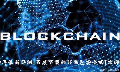 2023年最新评测：百度下载的TP钱包安全吗？立即了解！