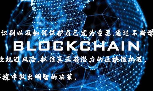 在讨论垃圾区块链项目之前，我们首先要明确什么是“垃圾区块链项目”。通常来说，这类项目缺乏实际应用价值、可行性低，或是以欺诈的方式来吸引投资者。以下内容将围绕这个主题进行详细阐述。

什么是垃圾区块链项目？
垃圾区块链项目是指那些没有实际技术基础、商业应用或者是以不诚实的方式进行融资的区块链项目。这些项目往往通过夸大的宣传和空洞的承诺来吸引潜在投资者，他们可能以各种方式尝试快速筹集资金，然而在资金到位后，项目往往消失不见，给投资者带来重大损失。因此，了解这些项目的特征和如何识别它们，对于每一个投资者都是至关重要的。

垃圾区块链项目的特征
1. **缺乏透明度**：许多垃圾区块链项目没有明确的团队介绍或者开发者的信息。投资者无法对项目背后的人员和技术能力进行有效评估。
2. **模糊的白皮书**：白皮书是区块链项目的重要组成部分，然而垃圾项目的白皮书往往含糊不清，缺乏实际的技术细节，让人难以理解其真实目的。
3. **营销噱头**：这些项目通常会使用夸大的广告宣传，承诺投资者“快速致富”或者“颠覆传统行业”。投资者在面对这些诱人的广告时，需要保持冷静和理性。
4. **频繁的项目更改**：垃圾项目为了掩盖自身的缺陷，可能会频繁改变项目方向或名称，试图以此吸引新的投资者。

如何识别垃圾区块链项目
识别垃圾区块链项目的能力对于投资者来说十分重要。以下是一些实用的识别技巧：
1. **检查团队背景**：研究项目团队的背景和经验。如果团队成员缺乏区块链或相关行业的经验，那么这个项目可能是一个值得警惕的垃圾项目。
2. **分析白皮书**：仔细阅读项目的白皮书，关注其中的技术细节和商业计划。如果内容空洞或不合理，就是一个红旗。
3. **社区反馈**：查看项目在社交媒体和论坛上的讨论，积极参与和参与者沟通。如果社区反馈负面或者没有任何讨论，这可能是个坏兆头。
4. **追踪资金流向**：透明的资金使用情况往往是合法项目的标志。如果项目资金流向不明确或未公开，那么就需要提高警惕。

垃圾区块链项目的案例分析
虽然在区块链行业范围内，有很多遭遇了群众投资者的欺诈项目，但有几个典型的案例仍然值得详细分析：
1. **BitConnect**：这是一种骗局模式，被誉为一个“高收益投资平台”，承诺投资者在短期内获得高达100%的回报。然而，随着监管的日益严格，BitConnect于2018年关闭，数万名投资者损失惨重。
2. **OneCoin**：作为一个庞氏骗局，OneCoin声称是全球第一的数字货币，但实际上并没有生成区块链或任何实际价值的货币。该项目创始人被捕，众多投资者遭受损失。
3. **SaveDroid**：在2018年，该项目在圈筹码后宣称停止开发，造成投资者的恐慌。而后来发现该项目负责人实际上是在开玩笑，导致投资者损失惨重。

保护自己：投资区块链项目的建议
在面对层出不穷的区块链项目时，保护自己的投资变得尤为重要。以下是一些有效的建议：
1. **教育自己**：在投资之前，了解区块链技术和市场，跟踪行业动态，以帮助自己在判断项目时做出明智的选择。
2. **确保合法性**：投资前，确保项目的合法性和合规性，检查其是否受到监管机构的监管。
3. **多元化投资组合**：在投资时，不要将所有资金集中投资于单一项目，应该建立多元化的投资组合，以降低潜在风险。
4. **设置投资限制**：在投资之前设定明确的投资额度，务必遵循自己的财务规划，不要因为市场的诱惑而盲目投资。

总结
垃圾区块链项目的存在，不仅给投资者带来了财务上的损失，也对整个行业的健康发展造成了负面影响。因此，作为一个投资者，了解这些项目的特征、如何识别以及如何保护自己尤为重要。通过不断学习和提高自身的判断力，才能在这个高度复杂的市场中立于不败之地。

未来的发展方向
随着区块链技术的不断成熟以及市场监管的日益加强，预计垃圾项目会逐渐减少。然而，投资者仍然需要保持警惕，只有不断提升自身的识别能力，才能有效规避风险，抓住真正有潜力的区块链机遇。

这篇文章从多个角度聚焦于垃圾区块链项目的特征、识别方法、案例分析以及投资建议，希望给予读者一定的警示和指导，帮助大家在复杂的区块链投资环境中做出明智的决策。