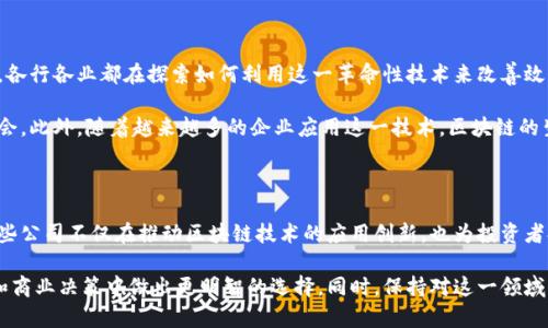 区块链技术正在迅速发展，并吸引了全球各大公司的关注。一些上市公司开始将区块链技术融入其核心业务，或在相关领域进行投资。以下是一些在区块链领域活跃的上市公司。

### 区块链相关上市公司

1. **IBM（国际商业机器公司）**
IBM 是一家全球领先的技术公司，积极参与区块链技术的发展。公司的 IBM Blockchain 旨在为企业提供区块链解决方案，帮助他们供应链管理、金融服务和其他行业的运营。

2. **MicroStrategy**
MicroStrategy 是一家商业智能公司，以大规模投资比特币而闻名。公司采取了公开购买比特币的策略，将其作为资金的一部分，并利用区块链技术来增强其数据分析平台。

3. **Square（现称 Block, Inc.）**
由 Twitter 创始人杰克·多西创建的 Square 公司在区块链和加密货币方面一直保持积极姿态。公司通过 Cash App 支持比特币交易，并投资于比特币相关项目，推进数字支付的变革。

4. **NVIDIA（英伟达）**
NVIDIA 是一家专业制造图形处理器的公司，其产品广泛应用于区块链挖矿和加密货币交易中。随着加密货币需求的增长，NVIDIA 的股票也受到市场的高度关注。

5. **Coinbase**
Coinbase 是一家知名的加密货币交易所，允许用户买卖各种加密资产。作为公众上市的公司，Coinbase 在区块链领域起到了重要推动作用，吸引了大量的投资者关注。

6. **Riot Blockchain**
Riot Blockchain 是一家专注于比特币挖矿的公司，通过与区块链技术的结合，推动数字资产的开采和投资。

7. **Marathon Digital Holdings**
Marathon Digital Holdings 是一家领先的数字资产公司，致力于比特币挖矿和相关基础设施的建设。该公司以推动比特币生态系统的发展而闻名。

8. **Palantir Technologies**
Palantir 是一家数据分析公司，其技术正在被大量企业用于基于区块链的决策支持系统。尽管 Palantir 不是直接的区块链公司，但它在分析和处理区块链数据方面扮演了重要角色。

### 区块链技术的影响

近年来，区块链技术因其去中心化、安全性和透明性而备受关注，吸引了众多投资者和企业的目光。各行各业都在探索如何利用这一革命性技术来改善效率，降低成本，增强信任度。

因此，上市公司通过投资区块链技术，不仅能够提升自身的竞争力，还能为股东带来潜在的盈利机会。此外，随着越来越多的企业应用这一技术，区块链的生态系统也在不断壮大，形成了新的商业模型和市场机会。

### 结论

投资于区块链的上市公司正在逐渐增多，涵盖了从技术巨头到金融服务、数据分析等多个领域。这些公司不仅在推动区块链技术的应用创新，也为投资者提供了新的投资机会。在未来的发展中，区块链将继续对各行业产生深远影响，值得我们密切关注。

通过以上对区块链上市公司的介绍，读者可以获得对当前区块链行业的一些见解，帮助其在投资和商业决策中做出更明智的选择。同时，保持对这一领域动态的关注，将有助于我们更好地理解未来的趋势和发展方向。