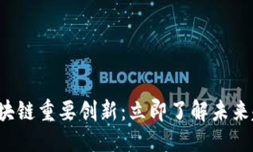 清晰的
2023年区块链重要创新：立即了解未来趋势与应用