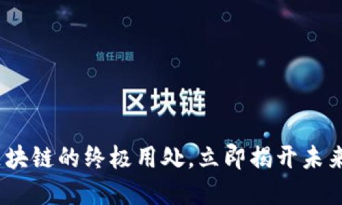 2025必看：区块链的终极用处，立即揭开未来的技术革命！