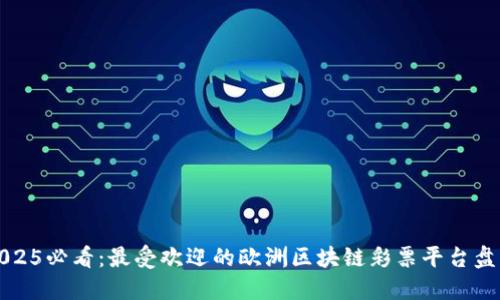 2025必看：最受欢迎的欧洲区块链彩票平台盘点
