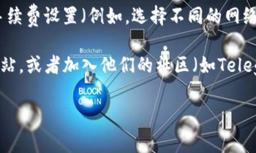 要查看TP钱包（Trust Wallet）的手续费，您可以按照以下步骤操作：

1. **打开TP钱包应用**: 首先，确保您已经在手机上下载并安装了TP钱包应用。

2. **选择交易**: 在钱包主页，您可以选择进行的交易类型，例如转账或交换。

3. **查看手续费明细**: 在您进行交易之前，系统通常会显示交易的细节，包括发送金额、接收地址以及手续费。在确认交易之前，仔细查看手续费信息。

4. **调整手续费**: 在某些情况下，您可能会有机会调整手续费设置（例如，选择不同的网络速度，手续费可能会有所不同）。

5. **参考官方文档或社区**: 也可以访问TP钱包的官方网站，或者加入他们的社区（如Telegram群组），获取有关手续费的最新信息和帮助。

如果您有任何疑问或需要进一步的帮助，请随时询问！