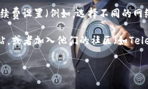 要查看TP钱包（Trust Wallet）的手续费，您可以按照以下步骤操作：

1. **打开TP钱包应用**: 首先，确保您已经在手机上下载并安装了TP钱包应用。

2. **选择交易**: 在钱包主页，您可以选择进行的交易类型，例如转账或交换。

3. **查看手续费明细**: 在您进行交易之前，系统通常会显示交易的细节，包括发送金额、接收地址以及手续费。在确认交易之前，仔细查看手续费信息。

4. **调整手续费**: 在某些情况下，您可能会有机会调整手续费设置（例如，选择不同的网络速度，手续费可能会有所不同）。

5. **参考官方文档或社区**: 也可以访问TP钱包的官方网站，或者加入他们的社区（如Telegram群组），获取有关手续费的最新信息和帮助。

如果您有任何疑问或需要进一步的帮助，请随时询问！