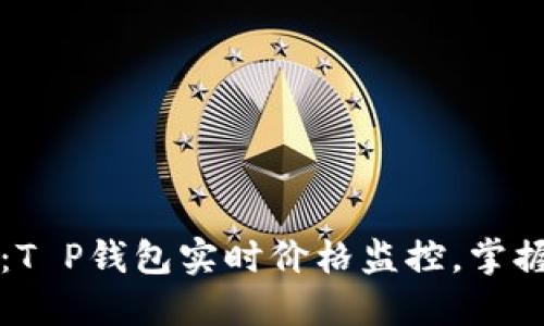 2025必看：T P钱包实时价格监控，掌握市场动态！