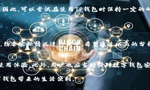 现在，我们生活在一个数字化的时代，移动支付已经成为了我们日常生活中不可或缺的一部分。其中，TP钱包作为一款流行的数字钱包应用，为用户提供了便捷的支付和管理功能。然而，近期不少用户反馈TP钱包变得非常卡顿，这一问题引发了广泛的讨论。那么，TP钱包为什么这么卡了呢？下面我们将从多个方面进行分析，帮助大家了解这一情况。

1. 网络连接质量
首先，TP钱包的性能在很大程度上依赖于用户的网络连接。如果用户所处的环境网络信号弱、延迟高，便会导致TP钱包的使用体验变差。这是因为在进行支付、查询余额等操作时，应用需要与服务器进行实时的数据交换，网络延迟或不稳定将直接影响到应用的流畅程度。

因此，如果您发现TP钱包卡顿，可以尝试切换到更稳定的网络，比如连接到Wi-Fi网络，或者选择信号更强的移动数据。此外，关注自己使用的网络设备的性能也很重要，老旧的路由器可能会拖慢您的网络速度。

2. 应用版本问题
其次，应用版本的更新与否也是导致TP钱包卡顿的一个重要因素。软件开发者会定期发布更新，以修复已知问题、应用性能和增强安全性。如果用户没有及时更新到最新版本，可能会错过重要的性能提升和功能改进。

为了确保TP钱包的流畅运作，建议用户定期检查应用商店，查看是否有可用的更新。在许多情况下，新版本的更新不仅能解决卡顿问题，还有可能增加新功能和提升用户体验。

3. 设备性能限制
再者，设备的硬件性能也会影响TP钱包的使用。大多数现代智能手机都能流畅运行TP钱包，但如果您的设备比较老旧，或者运行内存不足，就可能会遇到卡顿的问题。这是因为TP钱包在处理支付信息和显示界面时，需要消耗一定的内存和计算能力，设备性能不足就会导致操作不灵敏。

为了改善这一情况，用户可以考虑关闭其他后台运行的应用，以释放更多的内存。如果条件允许，选购一部性能更优的手机也能从根本上解决这个问题。

4. 缓存数据影响
此外，应用的缓存管理也可能影响TP钱包的流畅度。随着使用时间的增加，TP钱包产生的缓存数据逐渐增多，可能会占用较多的存储空间，从而影响到应用性能。清理缓存数据是一个简单却有效的解决方法，可以帮助提升应用的运行速度。

在TP钱包的设置中，用户可以找到“清理缓存”或“释放空间”的选项，定期清理缓存数据将有助于提升应用的流畅度和响应速度。

5. 服务器端问题
除了用户端的因素外，TP钱包的卡顿也可能与服务器端的问题有关。如果TP钱包的服务器出现故障、维护或者流量过大，都会影响到用户的使用体验。此时，用户无法通过任何本地设置改善卡顿状况，只能等待服务器恢复正常。

为了了解服务器当前的状况，用户可以关注TP钱包的官方社交媒体或网站，通常会发布相关的维护公告和进度更新。

6. 用户使用习惯
最后，用户的使用习惯同样可能导致TP钱包使用时的卡顿。如果用户频繁切换不同的功能或在操作间没有适当的停顿时间，可能会使得应用负担加重，从而影响响应速度。因此，可以尝试在使用TP钱包时保持一定的耐心，避免快速频繁的操作。

同时，用户也可以多了解TP钱包的各项功能，合理规划使用场景，确保在最优条件下使用应用。例如，在不需要使用时，及时退出应用，减少内存占用。

结论
综上所述，TP钱包卡顿的原因可能涉及多个方面，从网络质量、应用版本、设备性能、缓存管理到服务器端问题，再到用户的使用习惯等。解决这些问题需要用户从自身出发，结合实际情况进行调整。希望通过以上的分析，能够帮助大家更好地理解和应对TP钱包的卡顿现象，让大家在使用数字钱包时更加顺畅。如果问题依旧存在，不妨考虑向TP钱包的客服反馈，获得进一步的帮助与支持。

相关建议与未来展望
随着技术的发展，移动支付市场也在不断进步，TP钱包作为其中的重要一员，也在努力提升其产品性能。未来，期待TP钱包能够通过技术的革新和，为用户提供更加流畅的使用体验。此外，用户也应当增强对数字钱包安全性的重视，保护个人信息安全，确保支付过程顺利无忧。

总之，无论是解决TP钱包卡顿的问题，还是在数字支付的道路上，用户和开发者之间的互动都至关重要。希望本文能够为您带来实用的建议和启发，帮助您更好地享受数字钱包带来的生活便利。