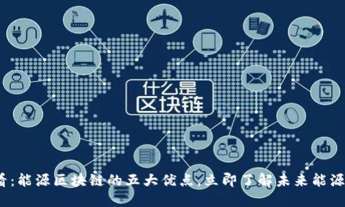 2025必看：能源区块链的五大优点，立即了解未来能源解决方案