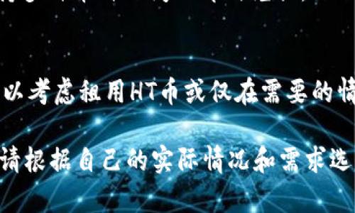 如果您在TP钱包中没有HT币，但希望进行相关的转账操作，您可以考虑以下几种方法来解决您的问题。

1. 了解HT币的特点
首先，了解HT币（Huobi Token）是火币交易所平台内的原生代币，用于交易手续费抵扣、参与平台活动及其他使用场景。因此，在进行转账之前，确保您熟悉HT币的价值和用途，这将帮助您做出更明智的决策。

2. 充值HT币
如果您的TP钱包没有HT币，您首先可以选择充值HT币。有多种方式可以购买HT币：
ul
    li通过交易所购买：您可以在火币、币安等主流交易平台上用法币或其他加密货币直接购买HT币。/li
    li通过点对点交易：一些交易平台支持用户之间的直接交易，您可以选择适合的交易对手进行交易。/li
    li使用奖励或活动获得：有时候，交易所会推出一些活动，用户通过完成任务或参与活动可以获得HT币奖励。/li
/ul

3. 转换其他币种为HT币
如果您的TP钱包中有其他加密货币（如BTC、ETH等），您可以通过一些去中心化交易所或场外交易平台，将这些币种兑换为HT币。兑换的过程通常需要支付一定的手续费，因此，在选择合适的平台时，请您仔细查看手续费率和流动性。

4. 使用跨链转账功能
某些区块链资产转账的过程中，您可以利用跨链转账的功能。如果您的TP钱包支持此功能，您可以直接在钱包内进行资产的跨链转换，从而获得HT币。请确保您选定的目标链和支持的资产以避免转账失败。

5. 考虑使用第三方服务
此外，有一些第三方服务平台专注于加密货币的兑换和转账，您可以考虑使用这些服务。通常，这些平台支持多种币种之间的即时兑换。然而，使用第三方服务时，请务必选择信誉良好的平台，以避免潜在的安全风险。

6. 基于需求的合理规划
最后，请根据自己的需求合理规划HT币的使用。如果*您只是进行少量的转账而不需要频繁使用HT币，则可以考虑租用HT币或仅在需要的情况下进行交易。通过这种方式，可以有效降低您的资金成本和风险。

总的来说，虽然TP钱包中没有HT币可能会让您感到不便，但通过以上步骤，您依然可以实现您的转账目标。请根据自己的实际情况和需求选择合适的方式进行处理。同时，确保您对每个操作的风险有充分的了解，并保持警惕，避免潜在的安全问题。