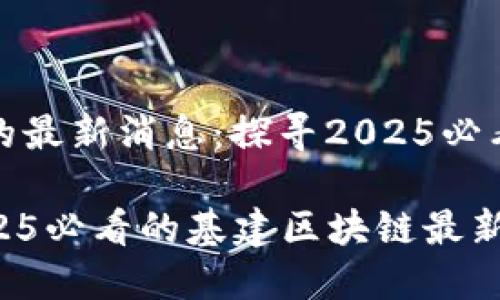 基建区块链的最新消息：探寻2025必看趋势与发展

立即了解2025必看的基建区块链最新消息！
