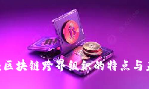 : 2025必看：区块链跨界组织的特点与未来发展趋势