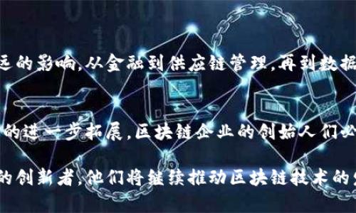 区块链技术的迅速发展催生了许多创新的企业和项目，许多企业创始人也因此受到了广泛的关注。以下是一些著名的区块链企业创始人，他们在推动区块链技术及其应用方面发挥了重要作用：

### 1. 中本聪（Satoshi Nakamoto）
作为比特币的创始人，中本聪的真实身份至今仍然是个谜。中本聪在2008年发布了比特币白皮书，随后在2009年推出了比特币网络。尽管他在2010年之后就不再活跃于社区，但他的贡献无疑是区块链和加密货币世界中最重要的里程碑之一。

### 2. 维塔利克·布特林（Vitalik Buterin）
以太坊的联合创始人，维塔利克·布特林被广泛认为是区块链领域的另一位先锋。以太坊于2015年推出，它不仅是一个数字货币（Ether），还是一个可以支持智能合约和去中心化应用（DApps）的区块链平台。布特林的工作改变了全球对区块链技术的看法，让人们意识到它在金融、游戏、供应链管理等领域的广泛应用潜力。

### 3. 查理·李（Charlie Lee）
莱特币的创始人，查理·李于2011年创建了莱特币，它被誉为“比特币的白银”。莱特币通过改进交易速度和提高处理能力，提供了比特币以外的另一个选择。李在区块链行业内的影响力也表现在他对加密货币社区的积极参与。

### 4. 霍普·德克尔（Hop Hoo）
霍普·德克尔是多链智能合约平台的创始人。他推动了在不同区块链间进行资产转移的可能性，促进了区块链生态系统的互操作性，使得用户能够在不同平台间无缝切换。他的工作被认为将引领未来区块链发展的新方向。

### 5. 安德烈·克里琴科（Andre Cronje）
DeFi（去中心化金融）领域的关键人物之一，安德烈·克里琴科是YFI（Yearn Finance）的创始人。YFI是一个去中心化的金融协议，允许用户在DeFi世界中进行流动性挖掘和收益聚合。克里琴科的创新推动了DeFi的普及和发展。

### 6. 泰勒·温克莱沃斯（Tyler Winklevoss）与卡梅伦·温克莱沃斯（Cameron Winklevoss）
温克莱沃斯兄弟是Gemini交易所的创始人，该交易所是一家受到监管的加密货币交易平台。他们的影响力不仅体现在交易所上，也为加密货币行业的合法化和普及贡献了力量。

### 7. 布拉德·加林豪斯（Brad Garlinghouse）
作为Ripple的CEO，布拉德·加林豪斯致力于将Ripple的技术应用于全球支付体系中。Ripple专注于帮助金融机构通过区块链技术进行快速、安全的跨境支付，正在重新定义传统银行业务的运作模式。

### 8. 东尼·阿尔梅达（Tony Almeida）
东尼·阿尔梅达是Chainlink的创始人之一。Chainlink的目标是在区块链智能合约与外部数据之间建立安全的桥梁，从而扩大了智能合约的应用范围。

### 9. 银雅·科（Elizabeth Stark）
作为Lightning Labs的首席执行官，银雅·科促成了比特币的第二层解决方案——闪电网络的开发。这使得比特币的支付速度和可扩展性得到了显著提升。

### 10. 乔治·希尔（George H. Hillemann）
作为新兴区块链技术公司的创始人，希尔专注于为企业提供基于区块链的解决方案，帮助它们实现数字化转型。

以上这些创始人在区块链领域的影响力不可小觑，他们的努力和创新不断推动着整个行业的发展。同时，区块链技术也在各个领域产生了深远的影响，从金融到供应链管理，再到数据安全，区块链正在重新定义我们的商业世界。

### 结论
区块链作为一种颠覆性技术，正吸引着越来越多的企业和创始人加入到这个快速发展、充满机遇的行业中。未来，随着技术的不断进步和应用的进一步拓展，区块链企业的创始人们必将在这一领域创造更多的奇迹，推动全球经济的数字化转型和发展。

以上是一些知名的区块链企业创始人及其贡献。他们的成功事例不仅展现了个人的才能，更体现了团队的工作和合作。希望未来能出现更多的创新者，他们将继续推动区块链技术的发展与应用，也让我们拭目以待。