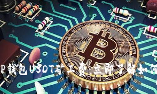 揭秘2025年T P钱包USDT矿工费：立即了解如何节省交易成本！