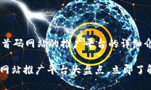 以下是一个关于区块链首码网站的推广平台的详细介绍，包括和关键词标记。

2025必看：区块链首码网站推广平台大盘点，立即了解!