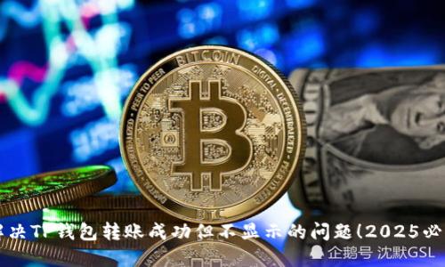 立即解决TP钱包转账成功但不显示的问题！2025必看指南