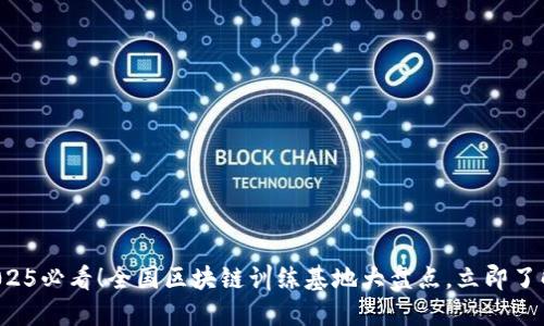2025必看！全国区块链训练基地大盘点，立即了解！