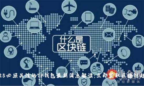 2025必须关注的TP钱包最新消息解读：立即获取区块链趋势！