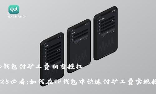 t p钱包付矿工费相当授权

2025必看：如何在TP钱包中快速付矿工费实现授权