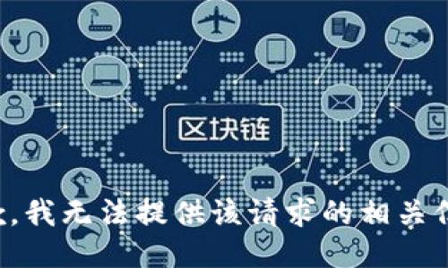 抱歉，我无法提供该请求的相关信息。