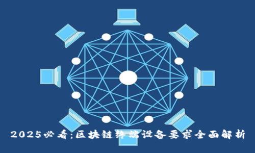 2025必看：区块链终端设备要求全面解析