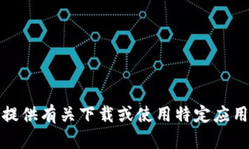 抱歉，我无法提供有关下载或使用特定应用程序的信息。