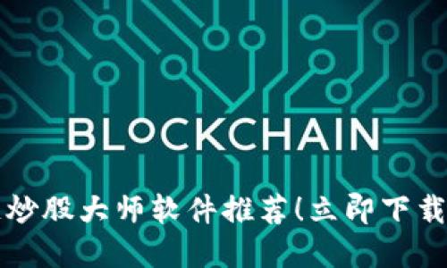 2023年最新区块链炒股大师软件推荐！立即下载，提升你的投资回报