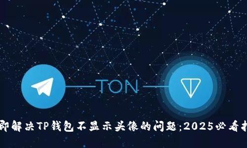 立即解决TP钱包不显示头像的问题：2025必看指南