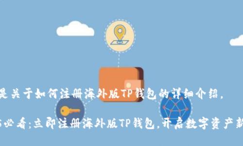 以下是关于如何注册海外版TP钱包的详细介绍。

2025必看：立即注册海外版TP钱包，开启数字资产新体验