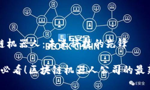区块链机器人：未来科技的先锋

2025必看！区块链机器人公司的最新进展