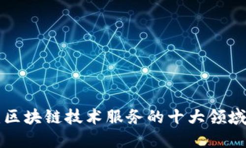 2025必看：区块链技术服务的十大领域，立即了解！