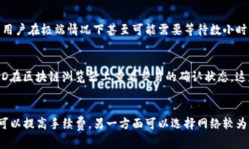 TP钱包（TokenPocket）是一款非常受欢迎的数字货币钱包，允许用户存储和管理各种加密货币，包括HT币（Huobi Token）。很多用户在使用TP钱包进行交易时，常常会问到：TP钱包转HT币多久可以到达交易所呢？本文将对此进行详细的探讨。

一、TP钱包与HT币简介
首先，了解TP钱包和HT币的基本概念是非常重要的。TP钱包是一款去中心化的数字货币钱包，支持多种区块链及其代币的管理。而HT币是火币交易所平台发行的代币，作为平台币，它通常用于交易手续费的减免、参与平台活动、以及其他生态系统的应用。

二、转账的过程
在TP钱包转HT币的过程中，实际上是通过区块链网络进行交易。这意味着，转账的速度取决于多个因素，包括网络拥堵情况、交易手续费的设置、以及交易确认的数量等。

三、网络拥堵的影响
首先，网络拥堵是影响转账速度的一大因素。当区块链网络中交易请求量激增时，处理这些请求的时间会相应增加。尤其是在市场波动较大，或者是出现重大新闻时，用户的转账需求会显著上升，这时网络容易出现拥堵。

四、交易手续费的设置
其次，交易手续费的高低也会影响交易的速度。通常而言，用户在设置更高的交易手续费时，矿工愿意优先处理这些交易。这就意味着，如果您急于将HT币转到交易所，那么可以选择提高手续费，从而加快交易的确认速度。

五、确认数量的要求
此外，不同交易所对交易确认数量的要求也有所不同。一般来说，火币交易所在接收HT币时，可能需要1到3个确认。每个确认的时间也受网络状况影响，因此在忙碌的时段，确认可能会延迟。

六、实际的转账时间
根据多次模拟操作，TP钱包转HT币一般情况下在30分钟到2小时内可以到达火币交易所。然而，在网络繁忙时，这一时间可能会延长。有的用户在极端情况下甚至可能需要等待数小时才能看到转账完成的状态。

七、如何监控交易状态
用户可以在TP钱包内或通过相关区块链浏览器监控自己的交易状态。TP钱包在发送交易时，会提供一个交易ID（TxID），用户可以通过此ID在区块链浏览器上查看交易的确认状态。这是一种有效的监控方式，能够让用户了解自身交易的进展。

八、总结与建议
综上所述，TP钱包转HT币到火币交易所的时间通常是30分钟到2小时，但实际时间受多种因素的影响。如果您希望加快转账速度，一方面可以提高手续费，另一方面可以选择网络较为闲暇的时段进行转账。此外，持续关注转账状态，为您的交易提供更好的把控。希望这些信息能对您在数字货币的管理和交易中有所帮助！