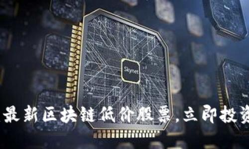 2025必看：最新区块链低价股票，立即投资抓住机遇！