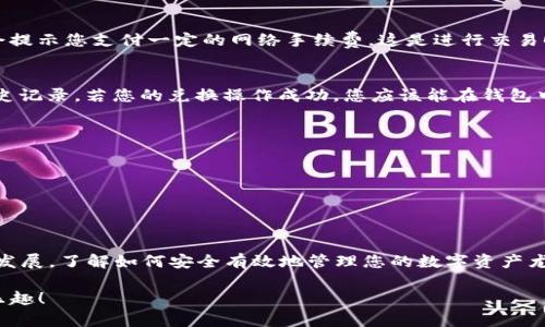 要在TP钱包中兑换新BTT币（BitTorrent Token），您可以按照以下步骤操作。请注意，该信息仅供参考，实际步骤可能因TP钱包的更新而有所不同。

### 步骤一：下载并安装TP钱包
首先，确保您已经下载并安装了TP钱包。TP钱包是一个全球领先的去中心化钱包，支持多种数字货币的存储和兑换。您可以在App Store或Google Play中搜索“TP Wallet”进行下载。

### 步骤二：创建或导入钱包
打开TP钱包后，您可以选择创建一个新钱包或导入已有的钱包。如果您是新用户，选择“创建钱包”并按照提示设置密码和备份助记词。如果您已有钱包，选择“导入钱包”并输入助记词，进行钱包恢复。

### 步骤三：充值您的钱包
在开始兑换新BTT币之前，您需要将一些资金存入您的TP钱包中。这通常可以通过转账其他加密货币（如USDT、BTC等）到您的TP钱包地址来完成。在TP钱包的“资产”页面，找到您的数字货币并复制地址进行转账。

### 步骤四：找到兑换功能
一旦您的钱包中有了足够的资金，进入TP钱包首页，找到“兑换”或“交易”功能，通常会在主页上显眼的位置。因此，您可以方便地进行币种之间的兑换。

### 步骤五：选择兑换新BTT币
在兑换页面，您需要选择您想要兑换的币种。例如，如果您想用USDT兑换新BTT币，则在“从”下拉菜单中选择USDT，然后在“到”下拉菜单中选择新BTT币。输入您希望兑换的数量，系统会自动计算出您将得到的新BTT币数量。

### 步骤六：确认交易
在确认兑换信息无误后，点击“确认”或“提交”按钮。如果您是首次进行兑换，钱包可能会提示您支付一定的网络手续费，这是进行交易时需要的一部分费用。

### 步骤七：查看交易状态
完成操作后，您可以在TP钱包的“交易记录”或者类似页面中查看此次兑换的状态和历史记录。若您的兑换操作成功，您应该能在钱包中看到新增的新BTT币。

### 注意事项
兑换过程中，需要牢记以下几点：
1. 确保您正在兑换的币种是最新版本的新BTT币，避免因操作错误而造成损失。
2. 交易可能需要时间进行确认，尤其是在网络繁忙时，耐心等待。
3. 时刻保持您的钱包安全，尤其是备份助记词和密码，避免因信息泄露造成的损失。

### 总结
通过以上步骤，您应该能够顺利地在TP钱包中兑换新BTT币。随着加密货币市场的不断发展，了解如何安全有效地管理您的数字资产尤为重要。因此，时刻关注市场动态和钱包指导，以便在适当的时候作出最优的决策。

希望这些信息能够帮助您顺利在TP钱包中兑换新BTT币，享受加密货币带来的便利与乐趣！