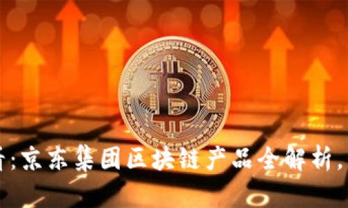 2025必看：京东集团区块链产品全解析，立即了解！