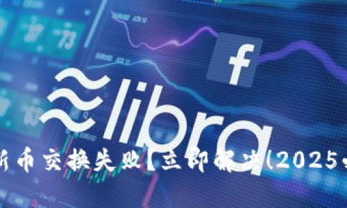 TP钱包新币交换失败？立即解决！2025必看指南