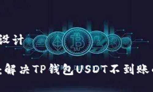 # 和内容设计

2025必看：解决TP钱包USDT不到账的终极指南