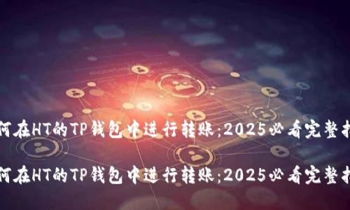 如何在HT的TP钱包中进行转账：2025必看完整指南

如何在HT的TP钱包中进行转账：2025必看完整指南