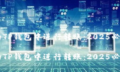 如何在HT的TP钱包中进行转账：2025必看完整指南

如何在HT的TP钱包中进行转账：2025必看完整指南