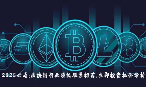 2025必看：区块链行业顶级股票推荐，立即投资机会分析