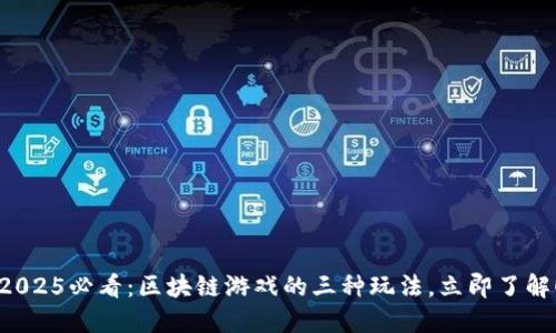 2025必看：区块链游戏的三种玩法，立即了解！