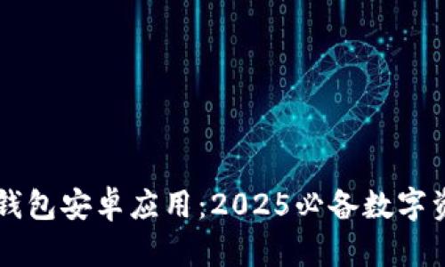 立即下载TP钱包安卓应用：2025必备数字资产管理工具