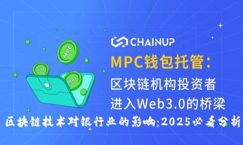 区块链技术对银行业的影响：2025必看分析